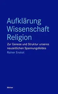 Aufklärung – Wissenschaft – Religion: Zur Genese und Struktur unseres neuzeitlichen Spannungsfeldes