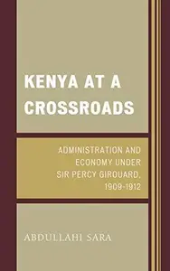 Kenya at a Crossroads : Administration and Economy Under Sir Percy Girouard, 1909–1912