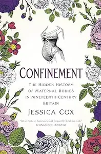 Confinement: The Hidden History of Maternal Bodies in Nineteenth-Century Britain