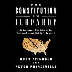 The Constitution in Jeopardy: An Unprecedented Effort to Rewrite Our Fundamental Law and What We Can Do About It