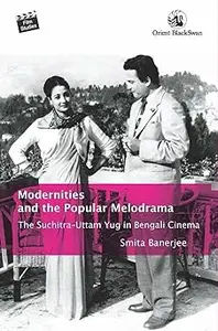 Modernities and the Popular Melodrama: The Suchitra–Uttam Yug in Bengali Cinema