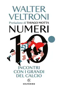 Walter Veltroni - Numeri 10. Incontri con i grandi del calcio