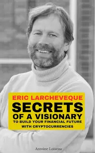 Eric Larchevêque : Secrets of a Visionary to Build Your Financial Future with Cryptocurrencies