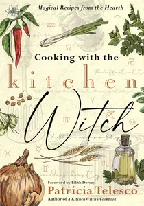 Cooking with the Kitchen Witch: Magical Recipes from the Hearth