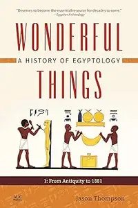 Wonderful Things: A History of Egyptology, Volume 1: From Antiquity to 1881