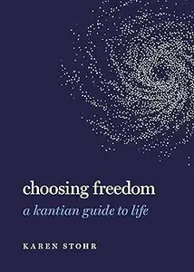 Choosing Freedom: A Kantian Guide to Life