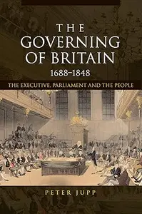 The Governing of Britain, 1688-1848: The Executive, Parliament and the People