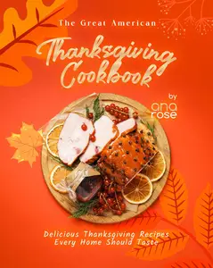 The Great American Thanksgiving Cookbook: Delicious Thanksgiving Recipes Every Home Should Taste