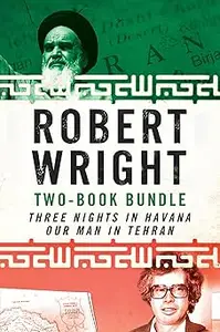 Robert Wright Two-Book Bundle: Three Nights in Havana and Our Man in Tehran