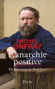 Michel Onfray, "L'anarchie positive : Du bon usage de Proudhon"