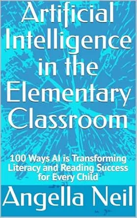 Artificial Intelligence in the Elementary Classroom : 100 Ways AI is Transforming Literacy and Reading Success for Every Child