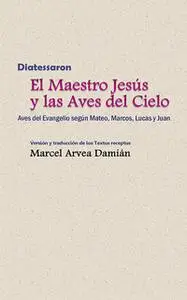 «Diatessaron: El Maestro Jesús y las Aves del Cielo» by Marcel Arvea Damián