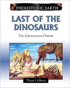 Last of the Dinosaurs: The Cretaceous Period (The Prehistoric Earth)