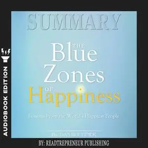 «Summary of The Blue Zones of Happiness: Lessons from the World’s Happiest People by Dan Buettner» by Readtrepreneur Pub