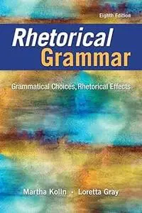 Rhetorical Grammar: Grammatical Choices, Rhetorical Effects Ed 8