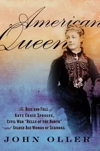 American Queen: The Rise and Fall of Kate Chase Sprague, Civil War "Belle of the North" and Gilded Age Woman of Scandal