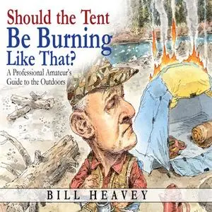 «Should the Tent Be Burning Like That? - A Professional Amateur's Guide to the Outdoors» by Bill Heavey