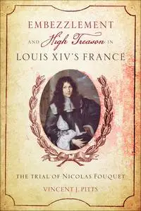 «Embezzlement and High Treason Louis XIV's France» by Vincent J. Pitts