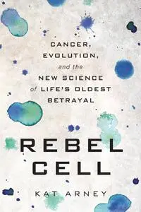 Rebel Cell: Cancer, Evolution, and the New Science of Life's Oldest Betrayal