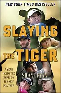 Slaying the Tiger: A Year Inside the Ropes on the New PGA Tour