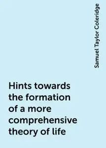 «Hints towards the formation of a more comprehensive theory of life» by Samuel Taylor Coleridge