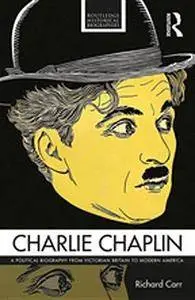 Charlie Chaplin: A Political Biography from Victorian Britain to Modern America