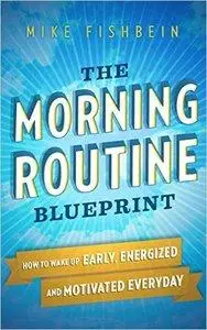 The Morning Routine Blueprint: How to Wake Up Early, Energized and Motivated Everyday (repost)