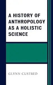 A History of Anthropology as a Holistic Science