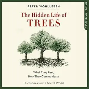 The Hidden Life of Trees: What They Feel, How They Communicate - Discoveries from a Secret World [Audiobook]