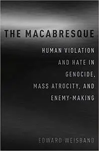 The Macabresque: Human Violation and Hate in Genocide, Mass Atrocity and Enemy-Making