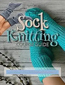 Sock Knitting Course Guide: Inventive Methods Styles From Top Designers