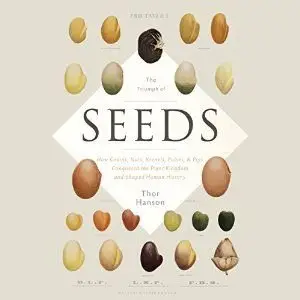 The Triumph of Seeds: How Grains, Nuts, Kernels, Pulses, and Pips Conquered the Plant Kingdom and Shaped Human History