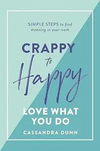 Crappy to Happy: Love What You Do: Simple Steps to Find Meaning in Your Work