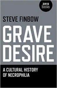 Grave Desire: A Cultural History of Necrophilia