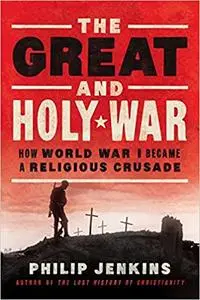 The Great and Holy War: How World War I Became a Religious Crusade