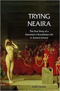 Trying Neaira: The True Story of a Courtesan’s Scandalous Life in Ancient Greece