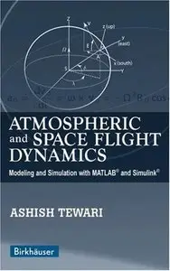 Atmospheric and Space Flight Dynamics: Modeling and Simulation with MATLAB® and Simulink® by Ashish Tewari (Repost)