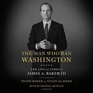 The Man Who Ran Washington: The Life and Times of James A. Baker III [Audiobook]