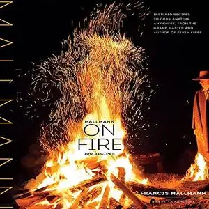 Francis Mallmann, "Mallmann on Fire: 100 Inspired Recipes to Grill Anytime, Anywhere"