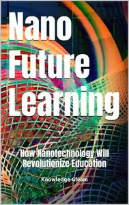 Nano Future Learning: How Nanotechnology Will Revolutionize Education