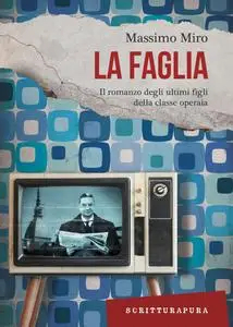 Massimo Miro - La faglia. Il romanzo degli ultimi figli della classe operaia