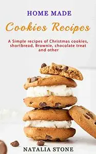 Home Made Cookie Recipes: A Simple recipes of Christmas cookies, shortbread, Brownie, chocolate treat and other