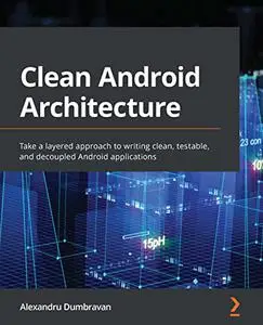 Clean Android Architecture: Take a layered approach to writing clean, testable, and decoupled Android applications