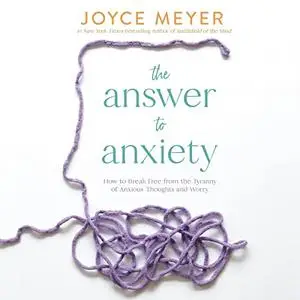 The Answer to Anxiety: How to Break Free from the Tyranny of Anxious Thoughts and Worry [Audiobook]