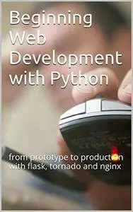 Beginning Web Development with Python: from prototype to production with flask, tornado and nginx