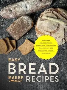 Easy Bread Maker Recipes: Discover Delicious and Plentiful Variations to Accompany Any Breakfast, Lunch, or Dinner