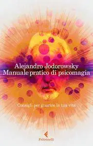 Alejandro Jodorowsky - Manuale pratico di psicomagia. Consigli per guarire la tua vita