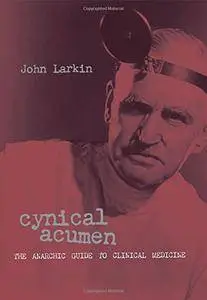 Cynical Acumen: The Anarchic Guide to Clinical Medicine