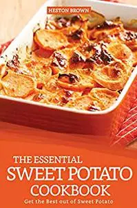 The Essential Sweet Potato Cookbook: Get the Best out of Sweet Potato