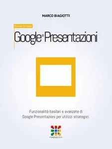 Marco Biagiotti - Google Presentazioni - Manuale Completo: Funzionalità basilari e avanzate di Google Presentazioni
